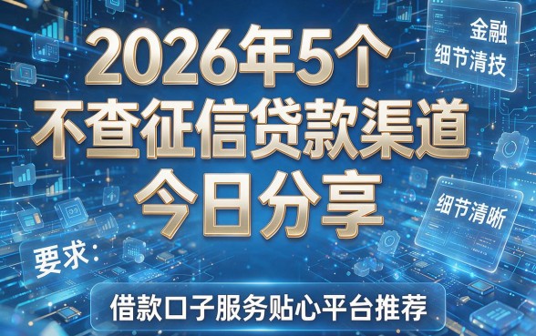 2026年5个不查征信贷款渠道今日分享,借款口子服务贴心平台推荐!