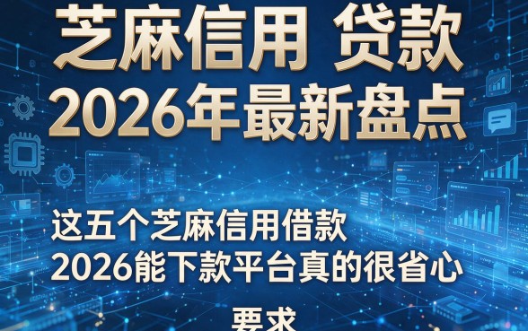 芝麻信用 贷款 2026年最新盘点,这五个芝麻信用借款2026能下款平台真的很省心