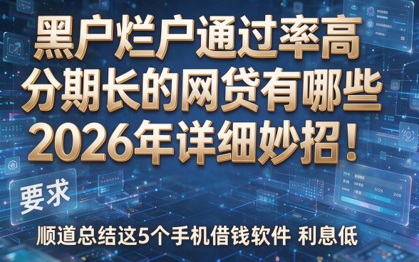 黑户烂户通过率高分期长的网贷有哪些2026年详细妙招！顺道总结这5个手机借钱软件利息低