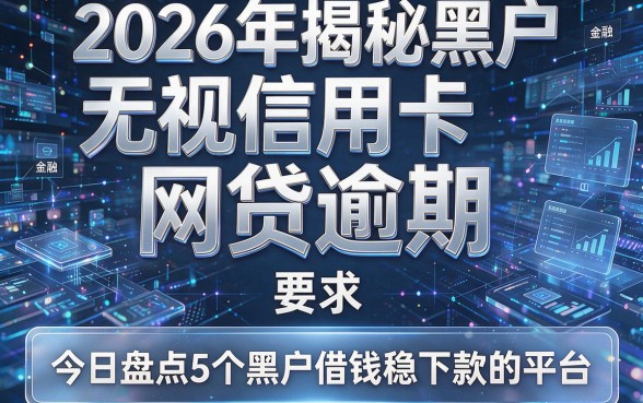 2026年揭秘黑户无视信用卡和网贷逾期,今日盘点5个黑户借钱稳下款的平台