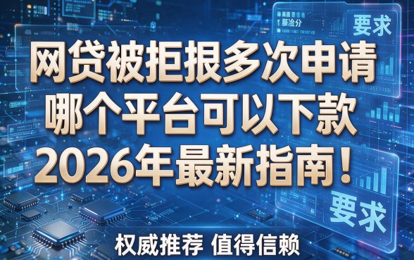 网贷被拒很多次申请哪个平台可以下款2026年最新指南！权威推荐值得信赖！
