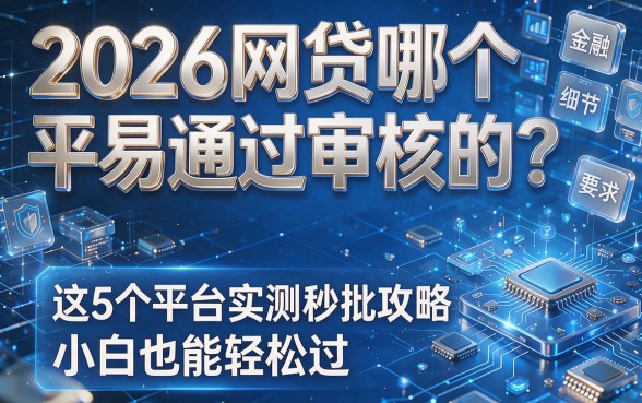 2026网贷哪个平易通过审核的？这5个平台实测秒批攻略，小白也能轻松过！