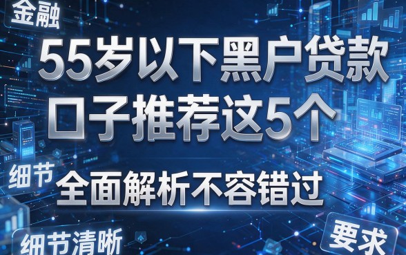55岁以下黑户贷款口子推荐这5个，全面解析不容错过！