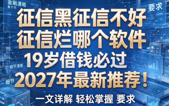 征信黑征信不好征信烂哪个软件19岁借钱必过2027年最新推荐!一文详解轻松掌握!