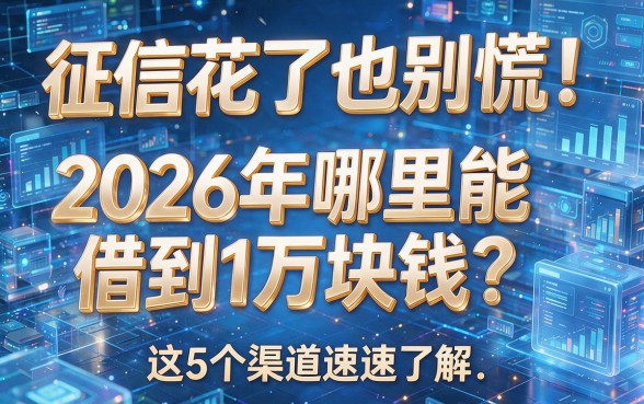 征信花了也别慌!2026年哪里能借到1万块钱?这5个渠道速速了解