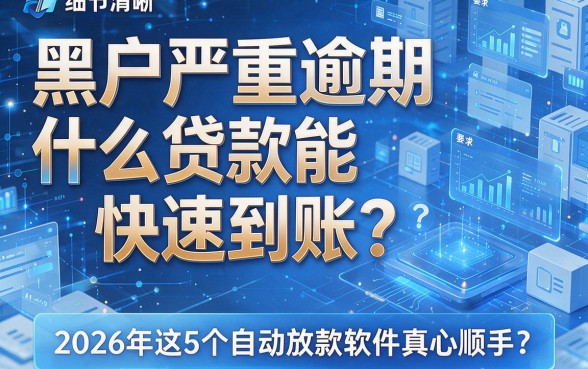 黑户严重逾期什么贷款能快速到账?2026年这5个自动放款软件真心顺手