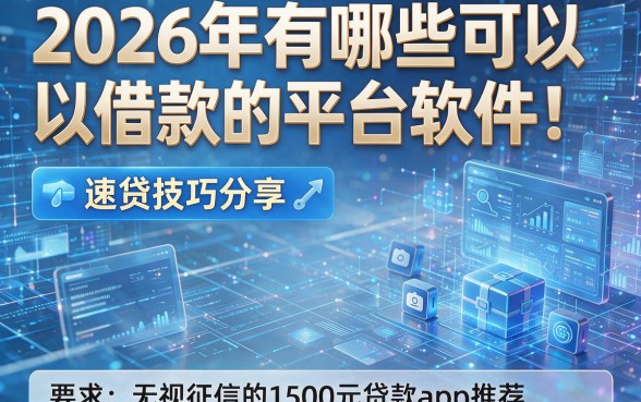 2026年有哪些可以借款的平台软件!速贷技巧分享及五个无视征信的1500元贷款app推荐