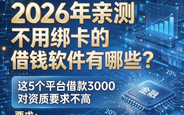 2026年亲测:不用绑卡的借钱软件有哪些?这5个平台借款3000对资质要求不高