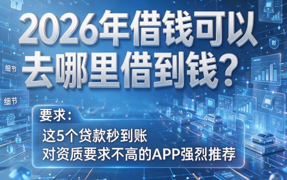 2026年借钱可以去哪里借到钱?这5个贷款秒到账、对资质要求不高的APP强烈推荐!