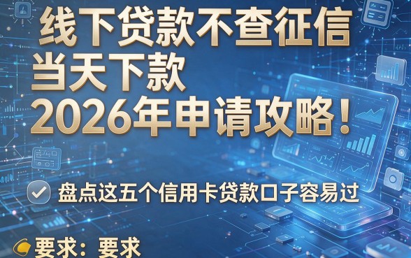 线下贷款不查征信当天下款2026年申请攻略!盘点这五个信用卡贷款口子容易过