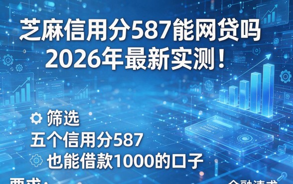 芝麻信用分587能网贷吗2026年最新实测！筛选五个信用分587也能借款1000的口子