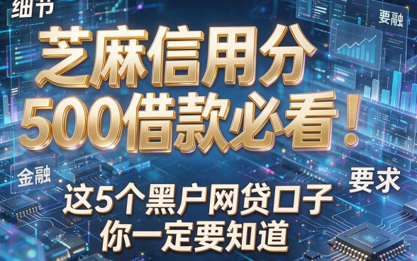 芝麻信用分500借款必看!这5个黑户网贷口子你一定要知道