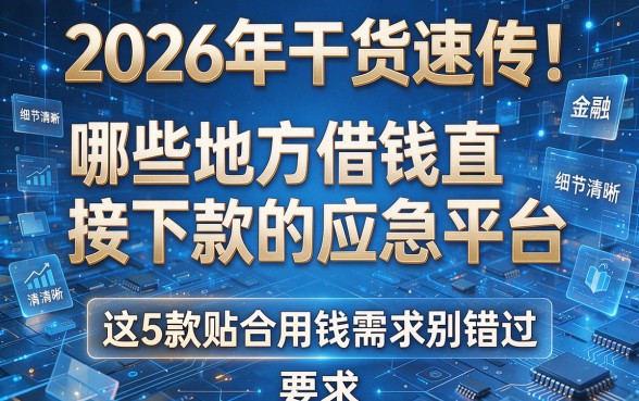 2026年干货速传!哪些地方借钱直接下款的应急平台,这5款贴合用钱需求别错过