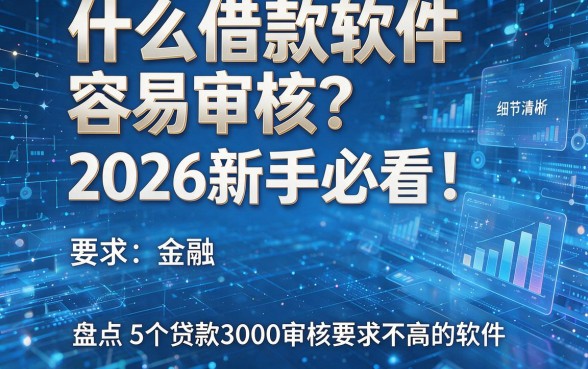 什么借款软件容易审核?2026新手必看!盘点5个贷款3000审核要求不高的软件