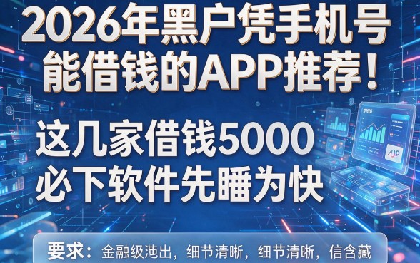 2026年黑户凭手机号能借钱的APP推荐:这几家借钱5000必下软件先睹为快