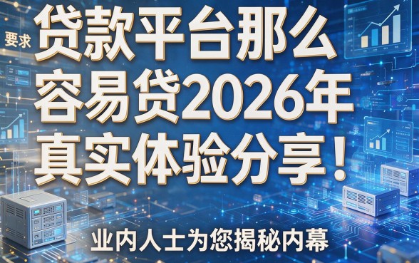 贷款平台那么容易贷2026年真实体验分享！业内人士为您揭秘内幕！
