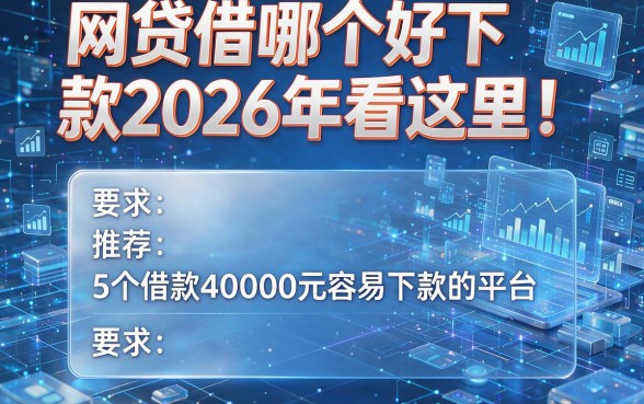 网贷借哪个好下款2026年看这里！推荐5个借款40000元容易下款的平台