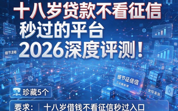 十八岁贷款不看征信秒过的平台2026深度评测!珍藏5个十八岁借钱不看征信秒过入口