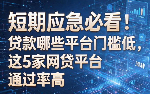 以下是根据你的要求生成的新标题：短期应急必看：贷款哪些平台门槛低，这5家网贷平台通过率高适合周转