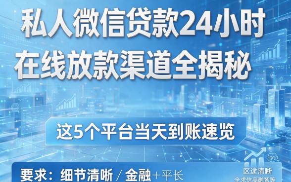 私人微信贷款24小时在线放款渠道全揭秘，这5个平台当天到账速览！