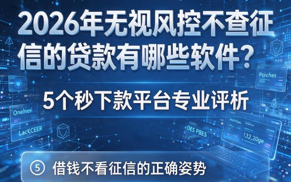 2026年无视风控不查征信的贷款有哪些软件?5个秒下款平台专业评析,借钱不看征信的正确姿势!
