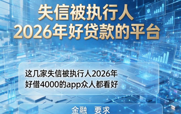 失信被执行人2026年好贷款的平台,这几家失信被执行人2026年好借4000的app众人都看好