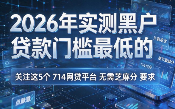 2026年实测黑户贷款门槛最低的,关注这5个714网贷平台无需芝麻分