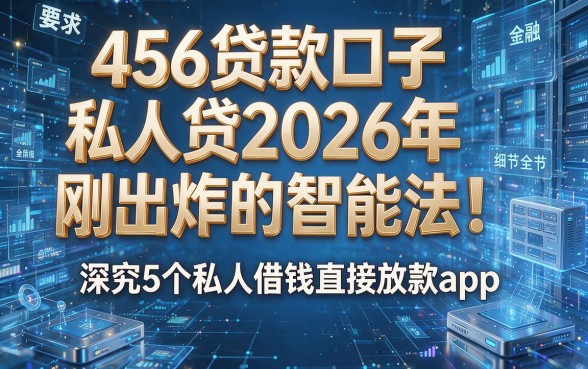 456贷款口子私人贷2026年刚刚出炉的智能法！深究5个私人借钱直接放款app