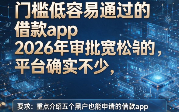 门槛低容易通过的借款app2026年审批宽松的平台确实不少,今天重点介绍这五个黑户也能申请的借款app!