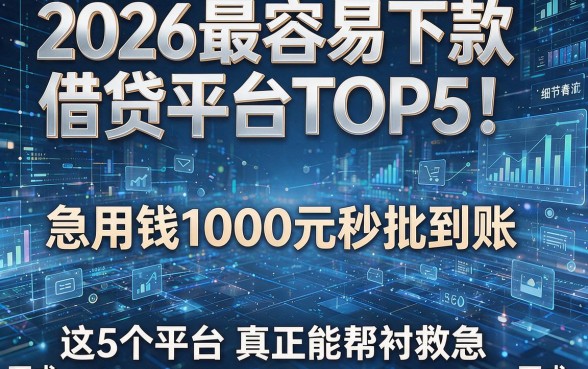 2026最容易下款借贷平台TOP5！急用钱1000元秒批到账，这5个平台真正能帮衬救急