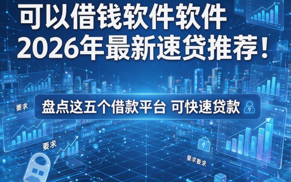可以借钱软件软件2026年最新速贷推荐！盘点这五个借款平台可快速贷款