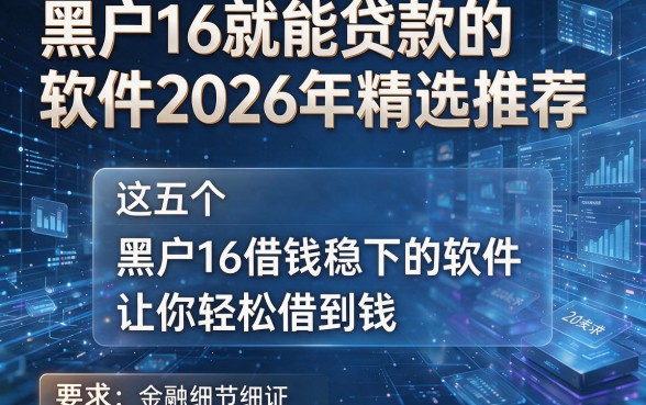 黑户16就能贷款的软件2026年精选推荐,这五个黑户16借钱稳下的软件让你轻松借到钱