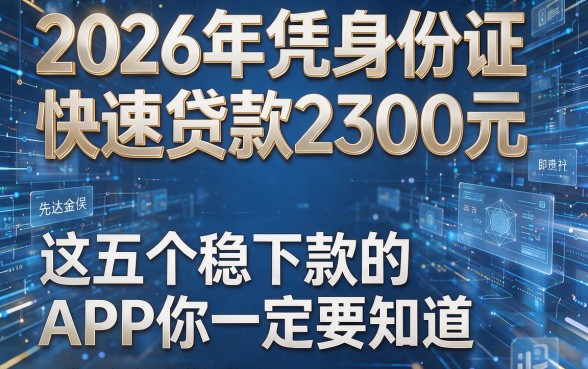 2026年凭身份证快速贷款2300元,这五个稳下款的APP你一定要知道!