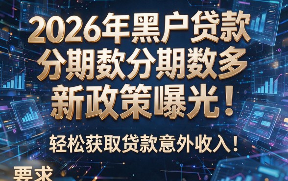 2026年黑户贷款分期数多新政策曝光!轻松获取贷款意外收入!