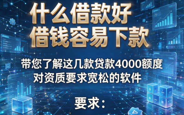 什么借款好借钱容易下款,带您了解这几款贷款4000额度对资质要求宽松的软件