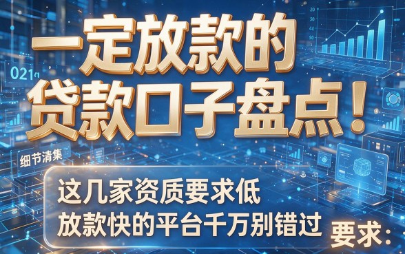 一定放款的贷款口子盘点！这几家资质要求低、放款快的平台千万别错过