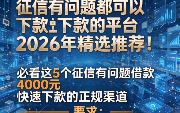 征信有问题都可以下款的平台2026年精选推荐!必看这5个征信有问题借款4000元快速下款的正规渠道