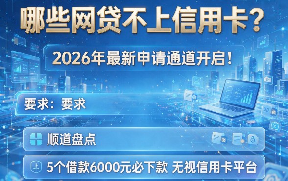 哪些网贷不上信用卡?2026年最新申请通道开启!顺道盘点5个借款6000元必下款的无视信用卡平台