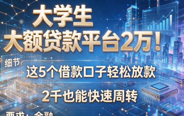 大学生大额贷款平台2万!这5个借款口子轻松放款,2千也能快速周转