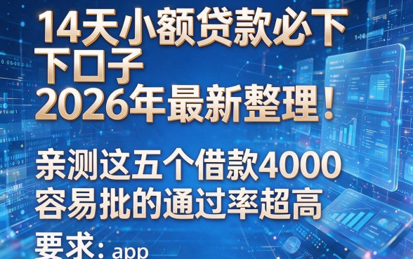 14天小额贷款必下口子2026年最新整理!亲测这五个借款4000容易批的app通过率超高