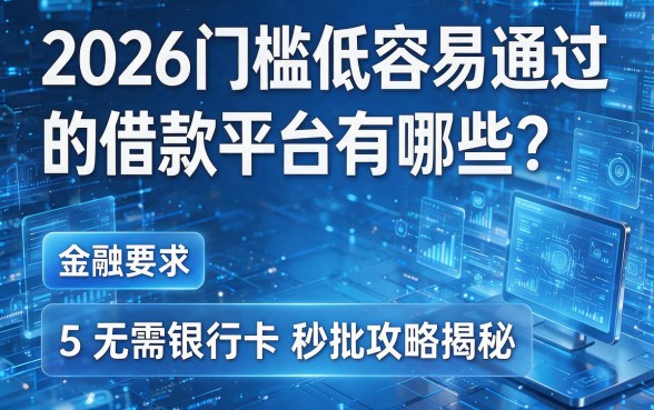 2026门槛低容易通过的借款平台有哪些?5个无需银行卡秒批攻略揭秘!