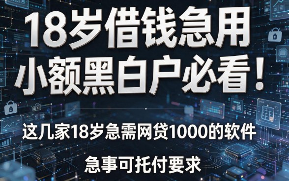 18岁借钱急用小额黑白户必看！这几家18岁急需网贷1000的软件，急事可托付