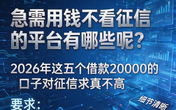 急需用钱不看征信的平台有哪些呢?2026年这五个借款20000的口子对征信要求真不高