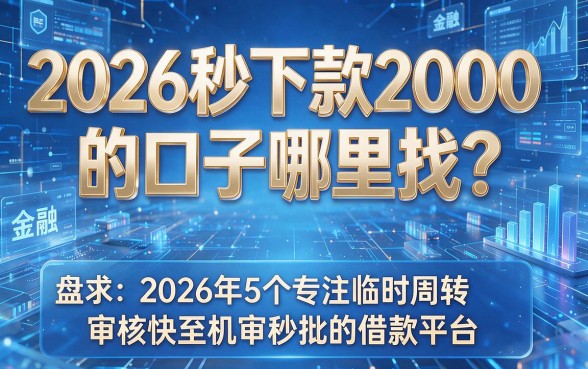 2026秒下款2000的口子哪里找?盘点2026年5个专注临时周转、审核快至机审秒批的借款平台
