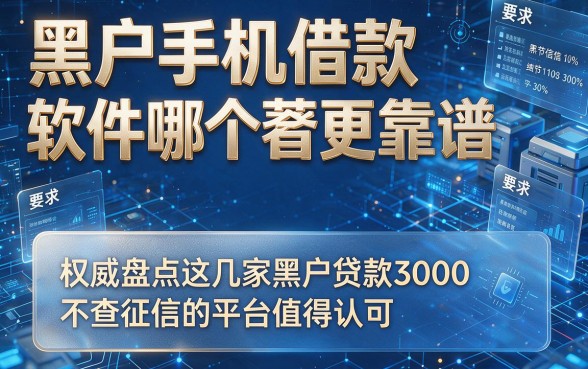 黑户手机借款软件哪个奿更靠谱,权威盘点这几家黑户贷款3000不查征信的平台值得认可