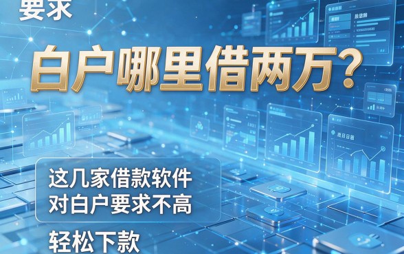 白户哪里借两万？这几家借款软件对白户要求不高，轻松下款！