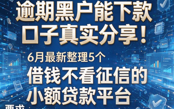 逾期黑户能下款口子真实分享!6月最新整理5个借钱不看征信的小额贷款平台