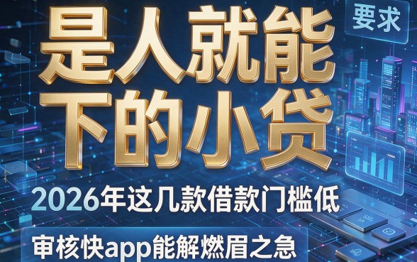 是人就能下的小贷,2026年这几款借款门槛低审核快app能解燃眉之急
