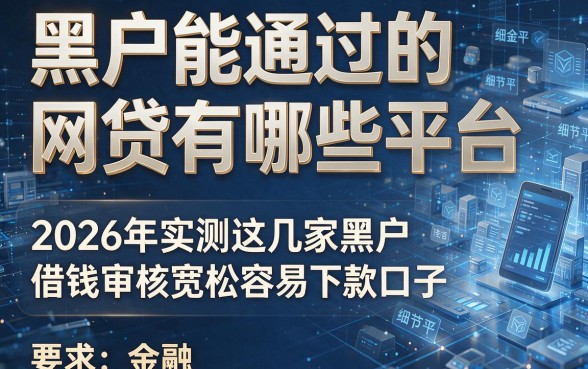 黑户能通过的网贷有哪些平台,2026年实测这几家黑户借钱审核宽松容易下款口子