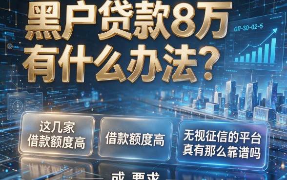 黑户贷款8万有什么办法？这几家借款额度高且号称无视征信的平台真有那么靠谱吗